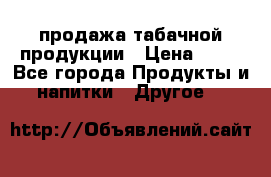 продажа табачной продукции › Цена ­ 45 - Все города Продукты и напитки » Другое   